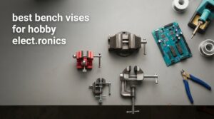 best bench vises for hobby electronics